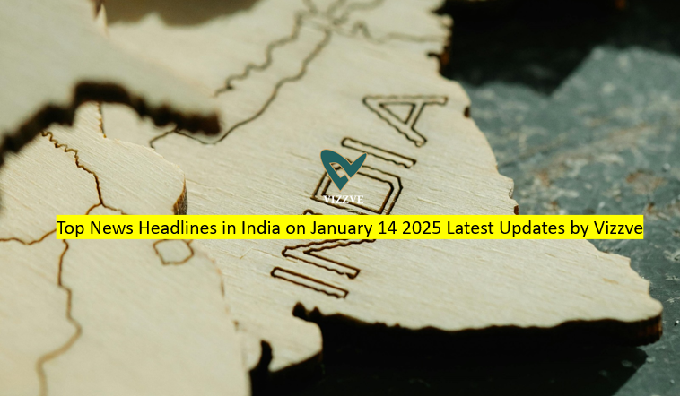 Top News Headlines in India on January 14 2025 Latest Updates by Vizzve